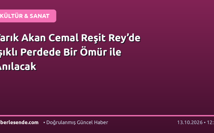 Tarık Akan Cemal Reşit Rey’de Işıklı Perdede Bir Ömür ile Anılacak