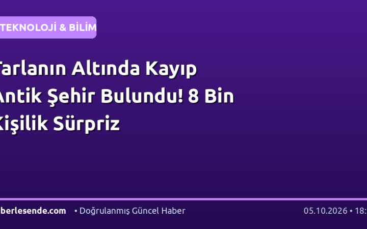 Tarlanın Altında Kayıp Antik Şehir Bulundu! 8 Bin Kişilik Sürpriz