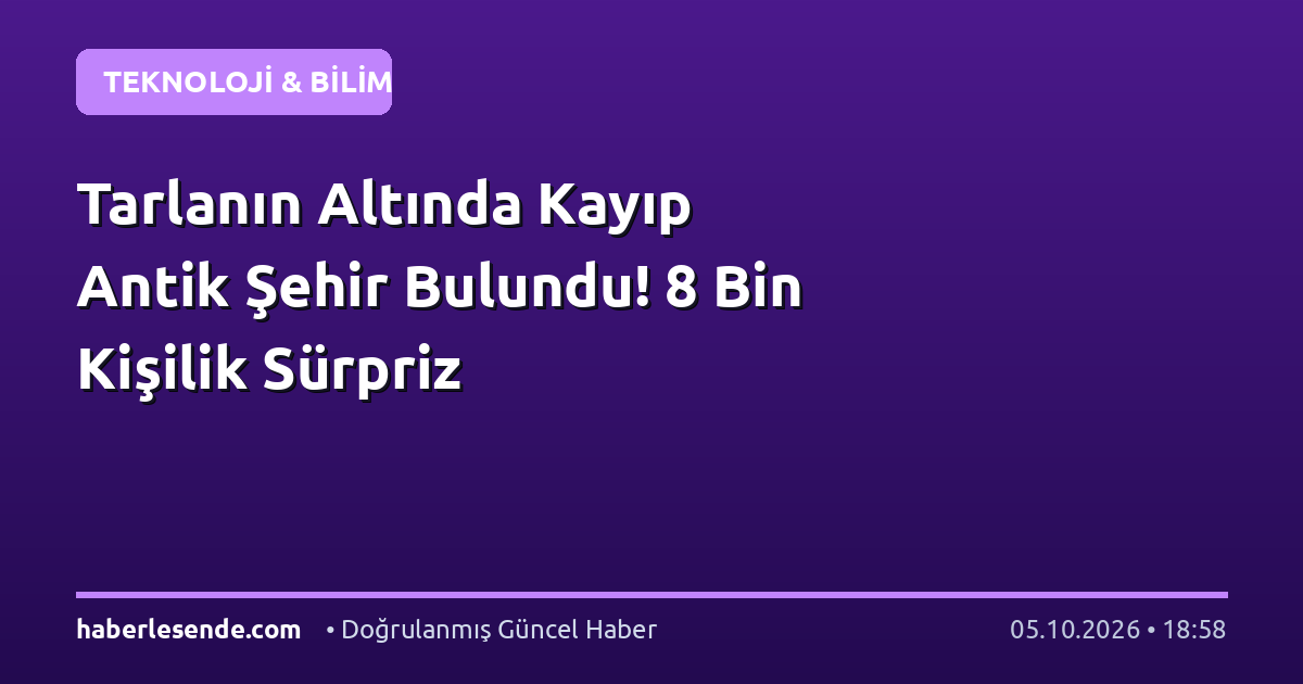 Tarlanın Altında Kayıp Antik Şehir Bulundu! 8 Bin Kişilik Sürpriz