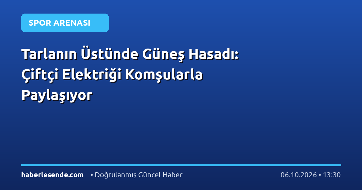Tarlanın Üstünde Güneş Hasadı: Çiftçi Elektriği Komşularla Paylaşıyor