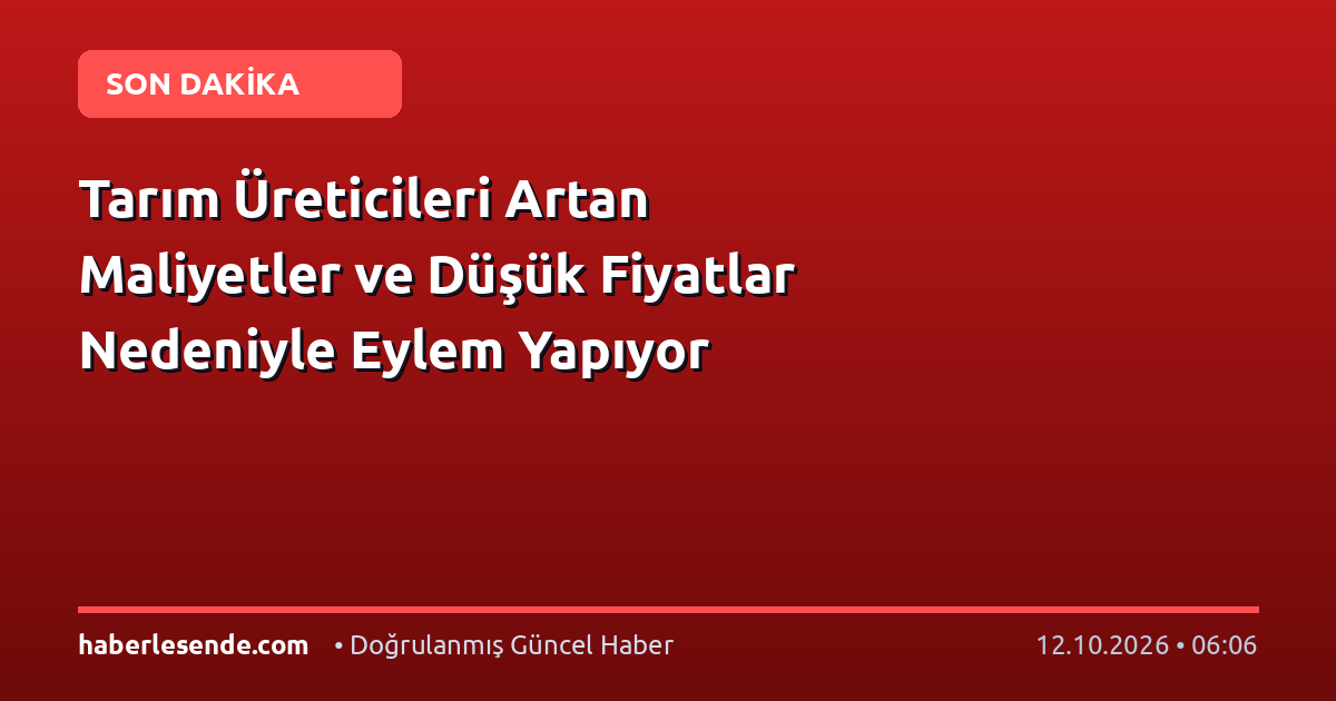 Tarım Üreticileri Artan Maliyetler ve Düşük Fiyatlar Nedeniyle Eylem Yapıyor