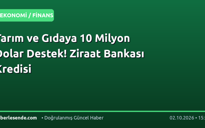 Tarım ve Gıdaya 10 Milyon Dolar Destek! Ziraat Bankası Kredisi
