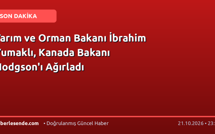 Tarım ve Orman Bakanı İbrahim Yumaklı, Kanada Bakanı Hodgson'ı Ağırladı