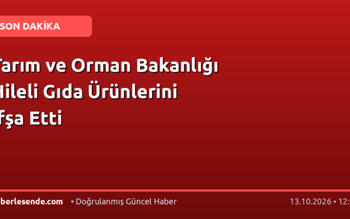 Tarım ve Orman Bakanlığı Hileli Gıda Ürünlerini İfşa Etti