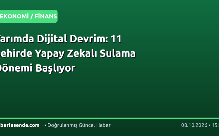 Tarımda Dijital Devrim: 11 Şehirde Yapay Zekalı Sulama Dönemi Başlıyor