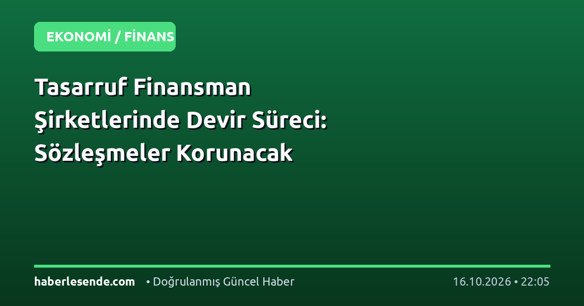 Tasarruf Finansman Şirketlerinde Devir Süreci: Sözleşmeler Korunacak