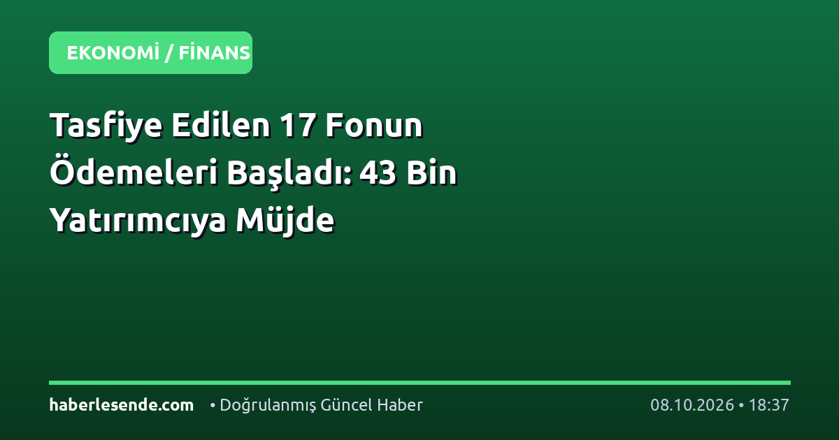 Tasfiye Edilen 17 Fonun Ödemeleri Başladı: 43 Bin Yatırımcıya Müjde