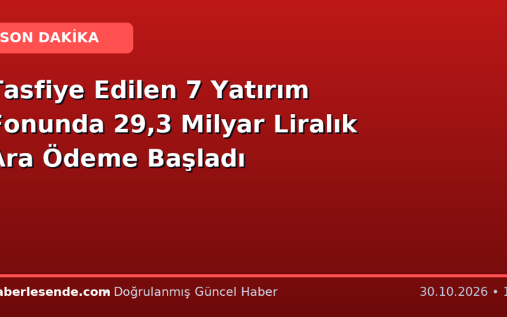 Tasfiye Edilen 7 Yatırım Fonunda 29,3 Milyar Liralık Ara Ödeme Başladı
