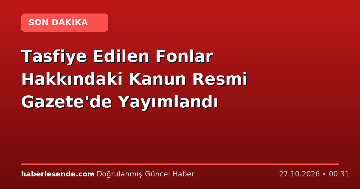 Tasfiye Edilen Fonlar Hakkındaki Kanun Resmi Gazete'de Yayımlandı