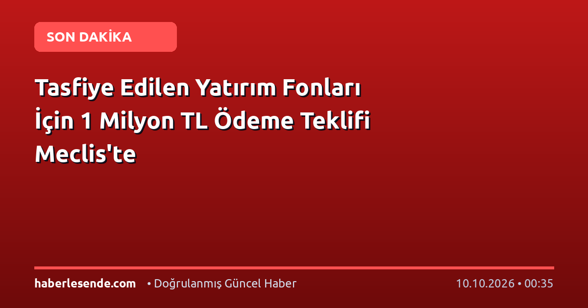 Tasfiye Edilen Yatırım Fonları İçin 1 Milyon TL Ödeme Teklifi Meclis'te