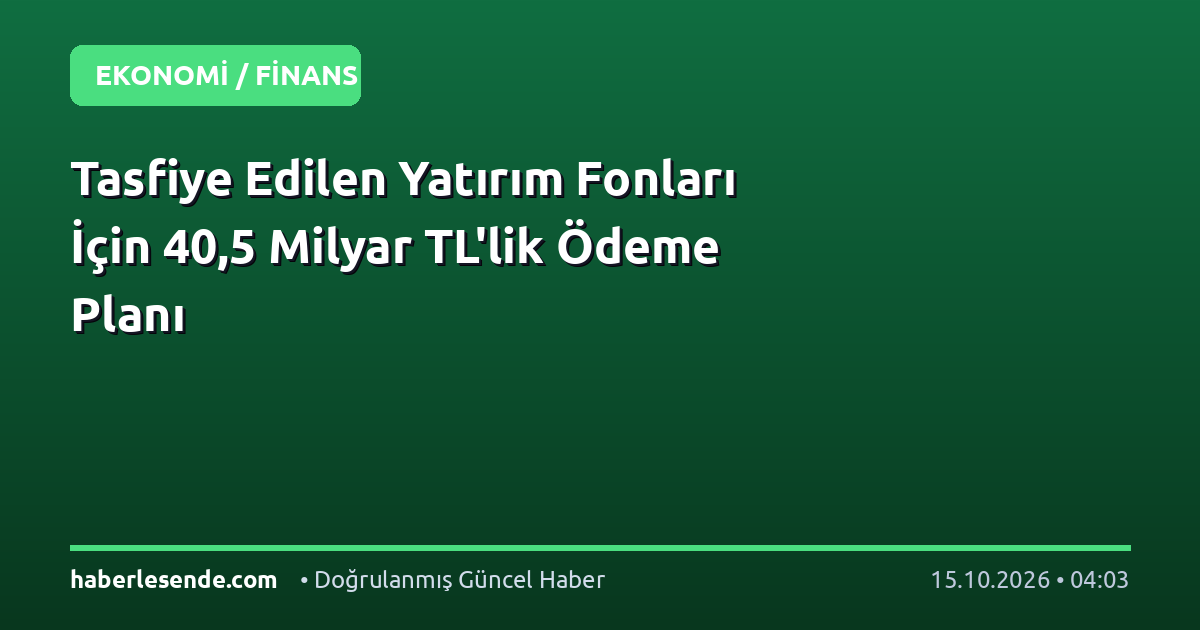 Tasfiye Edilen Yatırım Fonları İçin 40,5 Milyar TL'lik Ödeme Planı