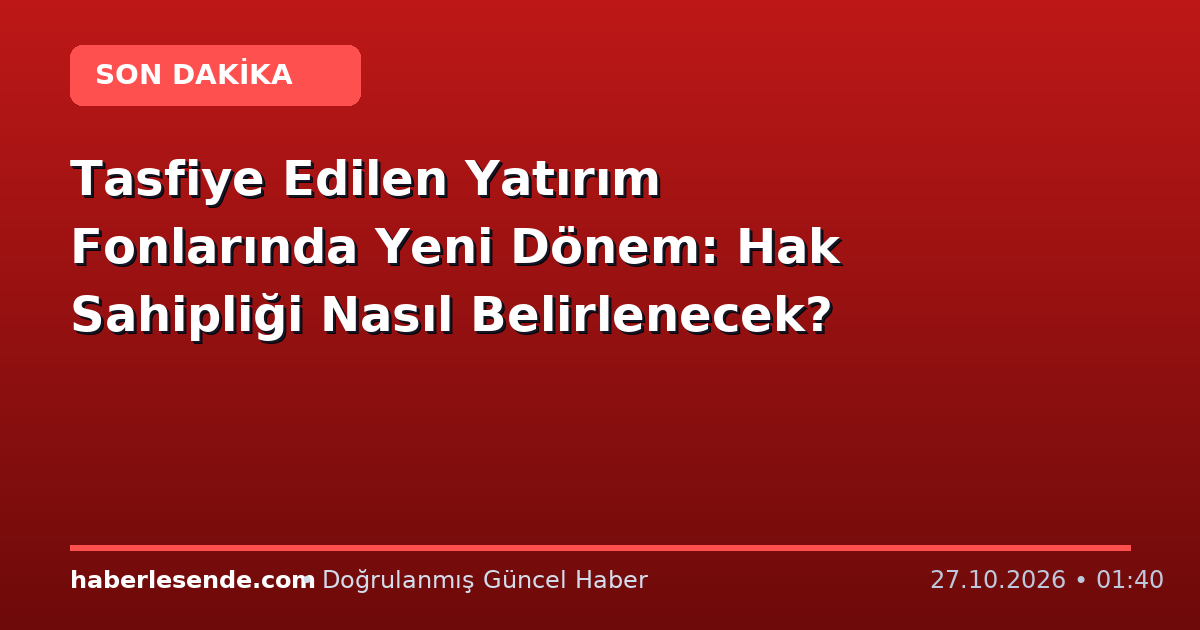 Tasfiye Edilen Yatırım Fonlarında Yeni Dönem: Hak Sahipliği Nasıl Belirlenecek?