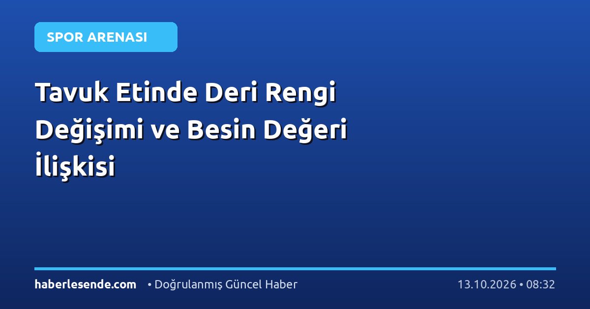 Tavuk Etinde Deri Rengi Değişimi ve Besin Değeri İlişkisi