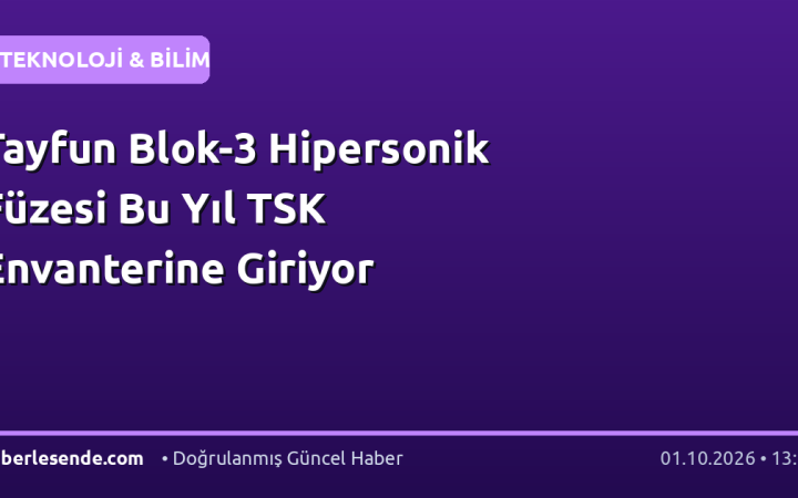 Tayfun Blok-3 Hipersonik Füzesi Bu Yıl TSK Envanterine Giriyor