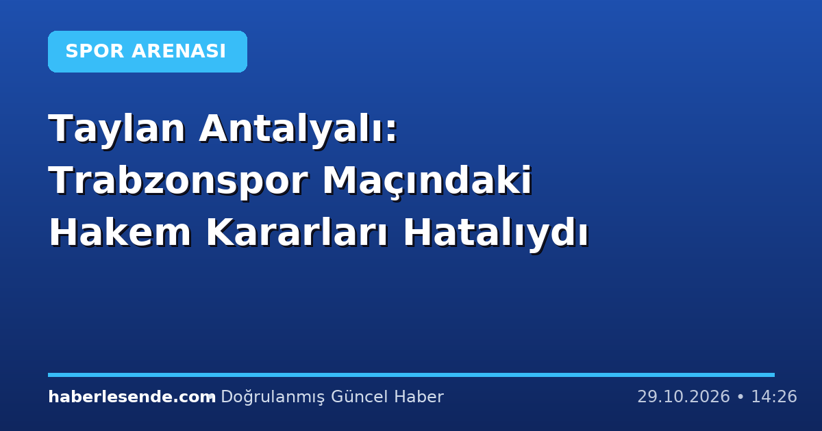 Taylan Antalyalı: Trabzonspor Maçındaki Hakem Kararları Hatalıydı
