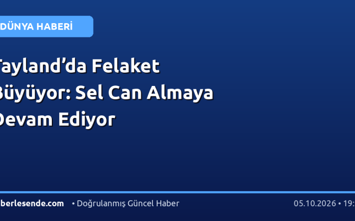 Tayland’da Felaket Büyüyor: Sel Can Almaya Devam Ediyor