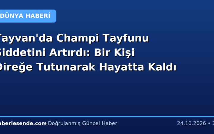 Tayvan'da Champi Tayfunu Şiddetini Artırdı: Bir Kişi Direğe Tutunarak Hayatta Kaldı