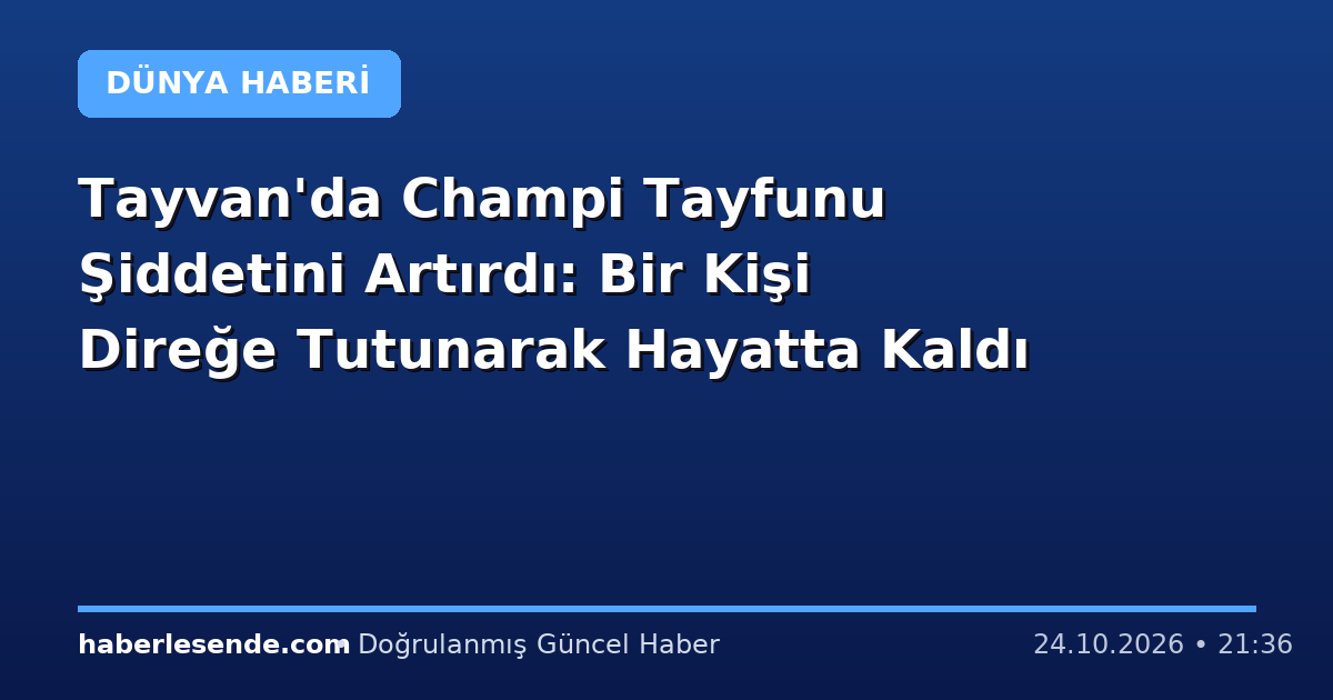 Tayvan'da Champi Tayfunu Şiddetini Artırdı: Bir Kişi Direğe Tutunarak Hayatta Kaldı