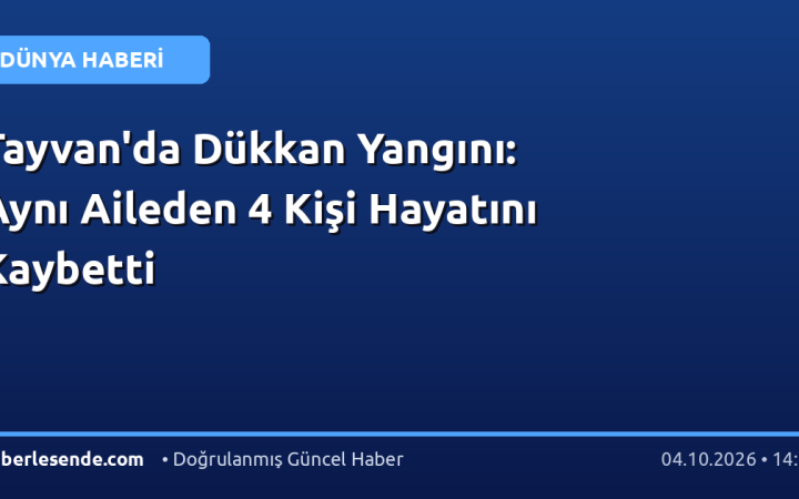 Tayvan'da Dükkan Yangını: Aynı Aileden 4 Kişi Hayatını Kaybetti