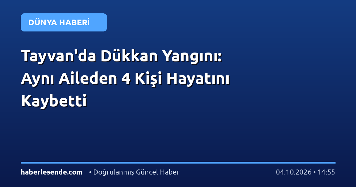 Tayvan'da Dükkan Yangını: Aynı Aileden 4 Kişi Hayatını Kaybetti
