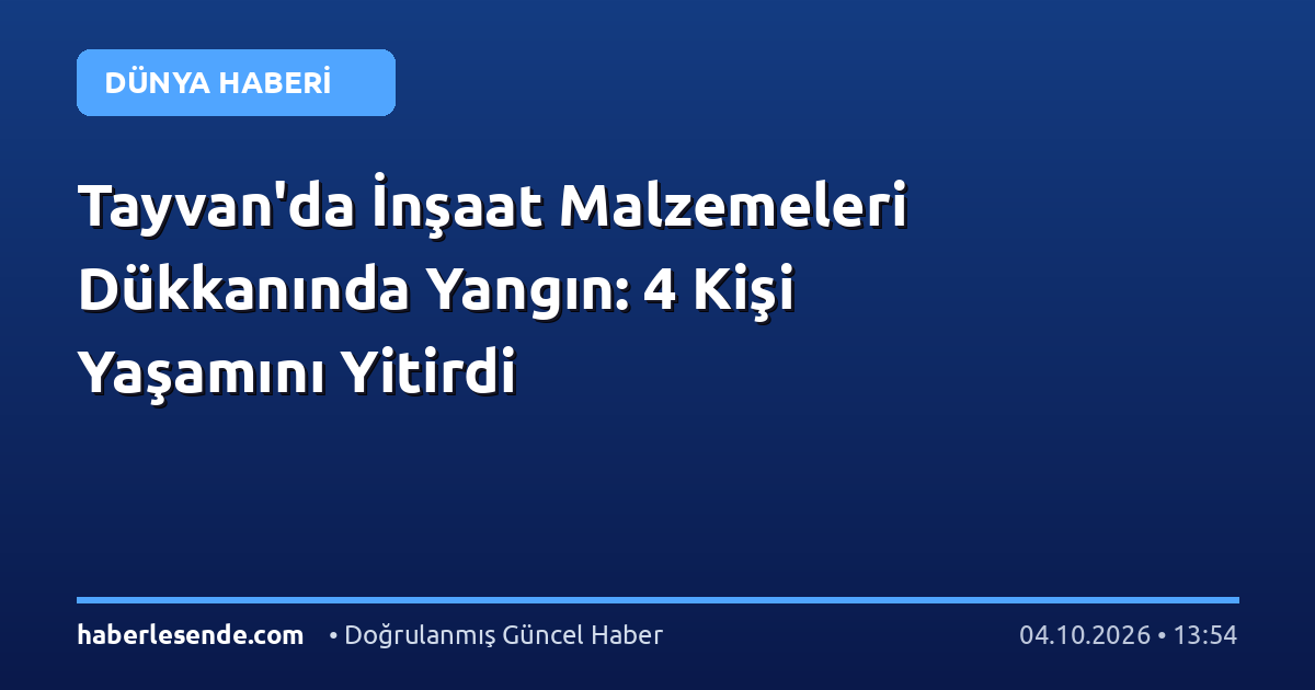 Tayvan'da İnşaat Malzemeleri Dükkanında Yangın: 4 Kişi Yaşamını Yitirdi