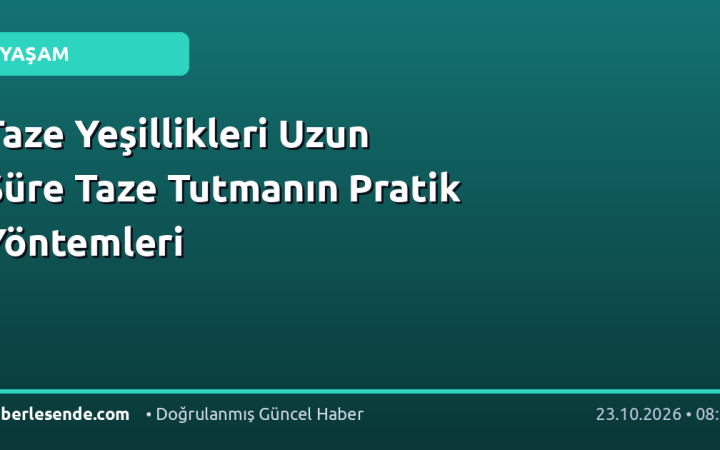 Taze Yeşillikleri Uzun Süre Taze Tutmanın Pratik Yöntemleri