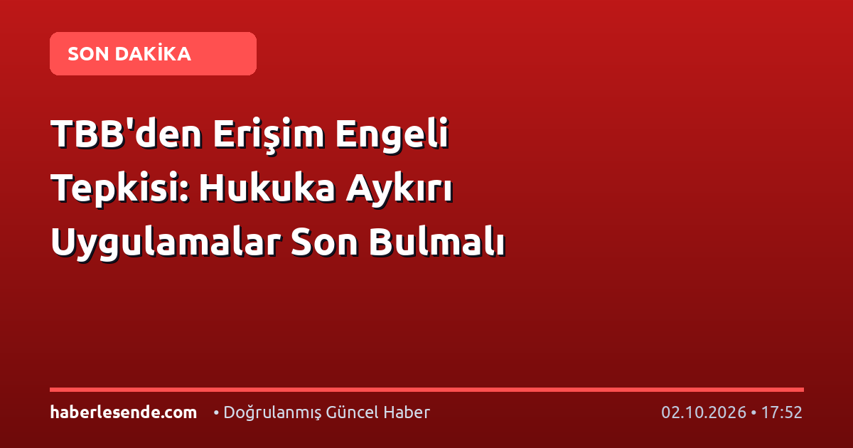 TBB'den Erişim Engeli Tepkisi: Hukuka Aykırı Uygulamalar Son Bulmalı