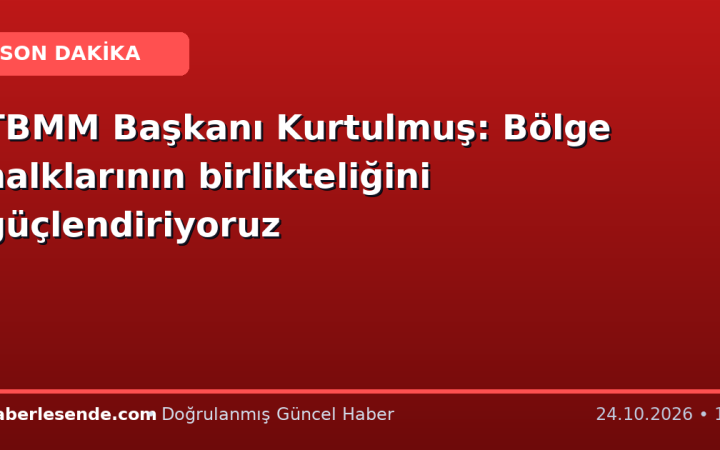 TBMM Başkanı Kurtulmuş: Bölge halklarının birlikteliğini güçlendiriyoruz