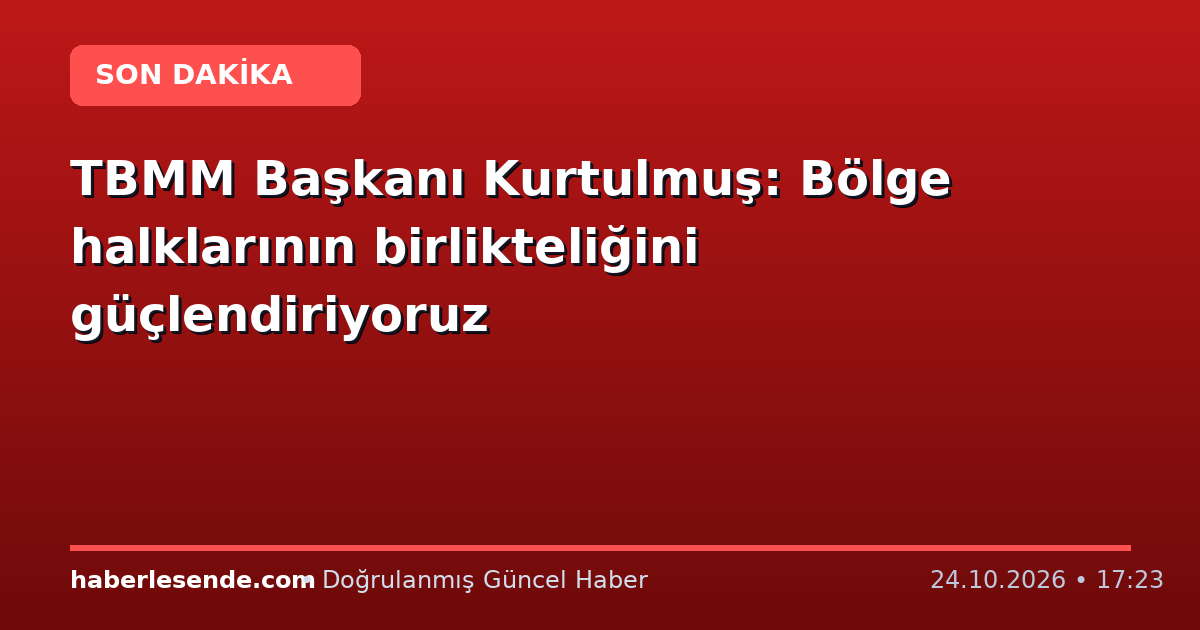 TBMM Başkanı Kurtulmuş: Bölge halklarının birlikteliğini güçlendiriyoruz