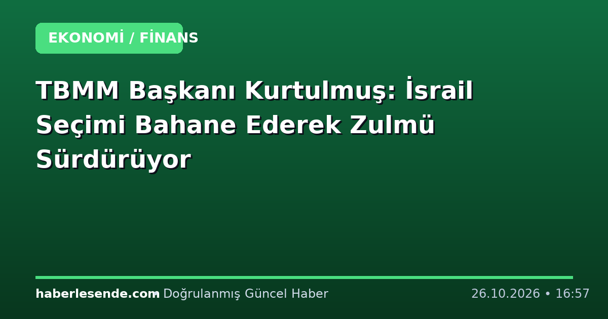 TBMM Başkanı Kurtulmuş: İsrail Seçimi Bahane Ederek Zulmü Sürdürüyor