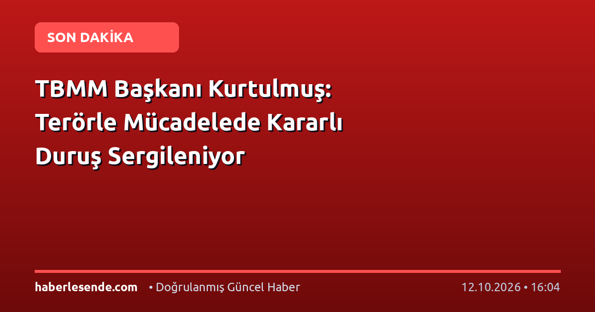 TBMM Başkanı Kurtulmuş: Terörle Mücadelede Kararlı Duruş Sergileniyor