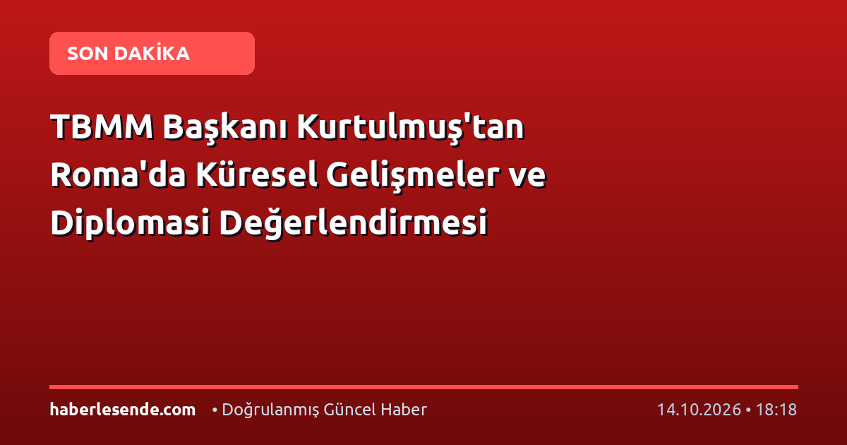 TBMM Başkanı Kurtulmuş'tan Roma'da Küresel Gelişmeler ve Diplomasi Değerlendirmesi
