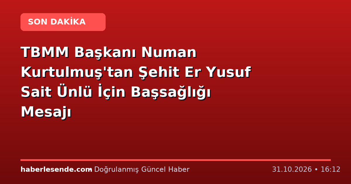 TBMM Başkanı Numan Kurtulmuş'tan Şehit Er Yusuf Sait Ünlü İçin Başsağlığı Mesajı