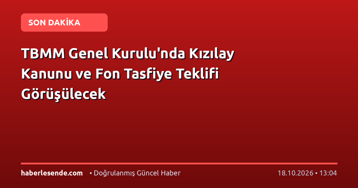 TBMM Genel Kurulu'nda Kızılay Kanunu ve Fon Tasfiye Teklifi Görüşülecek