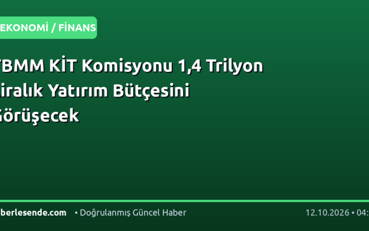 TBMM KİT Komisyonu 1,4 Trilyon Liralık Yatırım Bütçesini Görüşecek