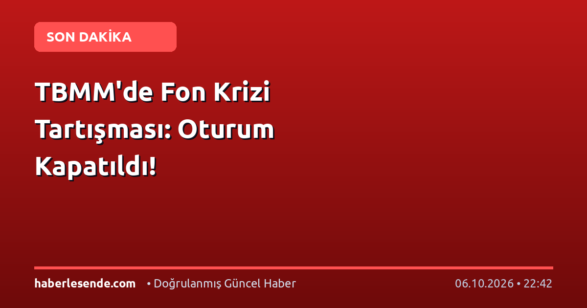 TBMM'de Fon Krizi Tartışması: Oturum Kapatıldı!