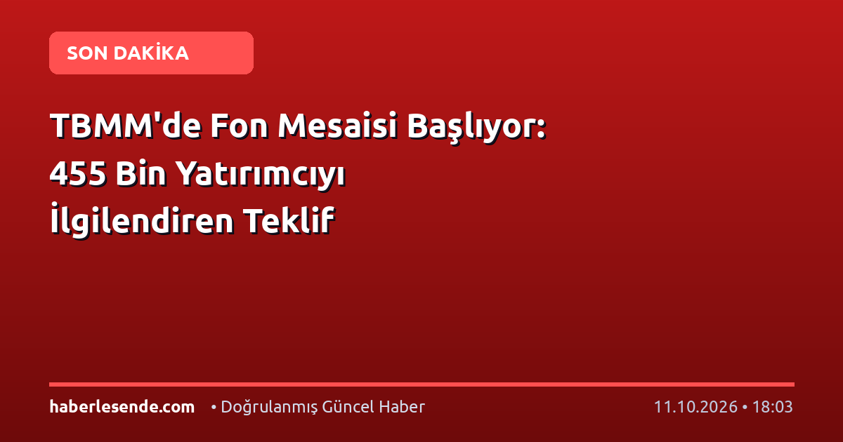 TBMM'de Fon Mesaisi Başlıyor: 455 Bin Yatırımcıyı İlgilendiren Teklif