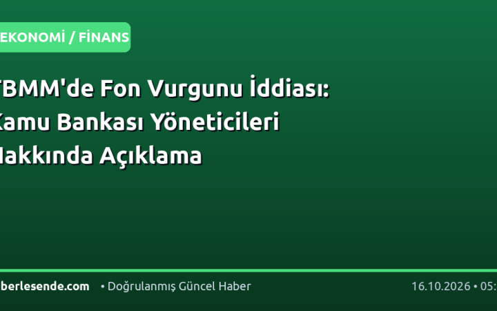 TBMM'de Fon Vurgunu İddiası: Kamu Bankası Yöneticileri Hakkında Açıklama