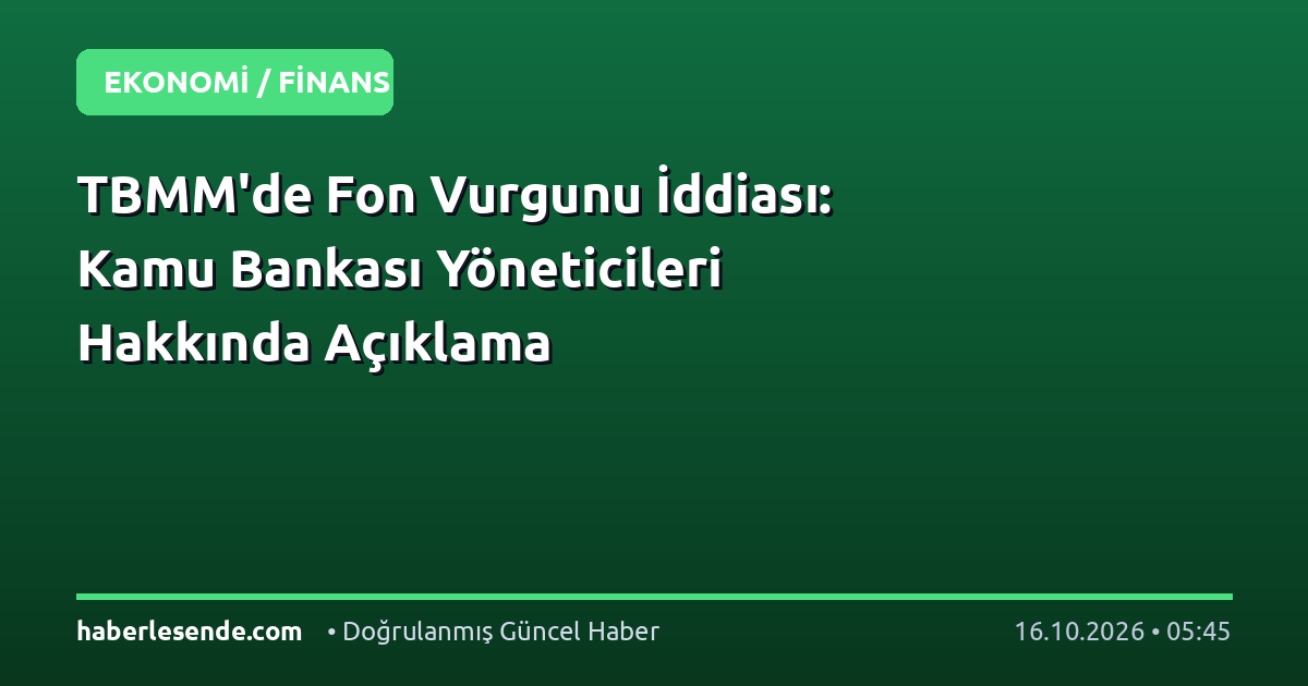 TBMM'de Fon Vurgunu İddiası: Kamu Bankası Yöneticileri Hakkında Açıklama