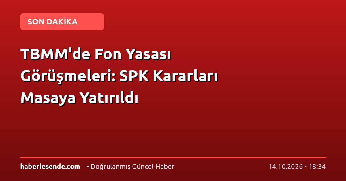 TBMM'de Fon Yasası Görüşmeleri: SPK Kararları Masaya Yatırıldı