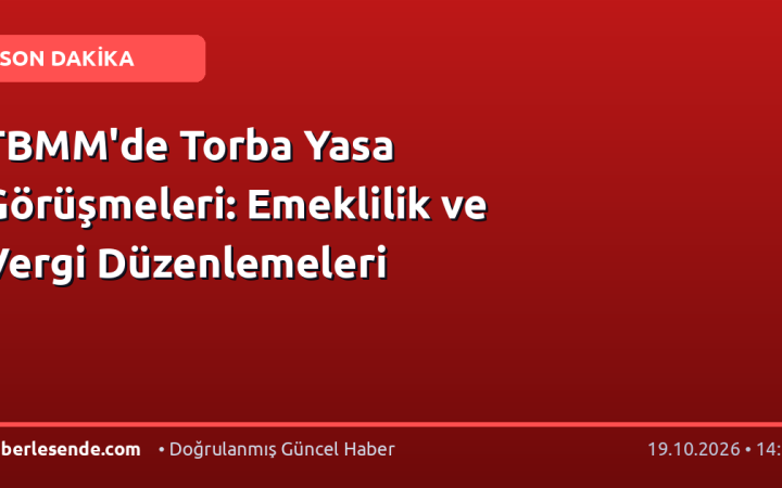 TBMM'de Torba Yasa Görüşmeleri: Emeklilik ve Vergi Düzenlemeleri