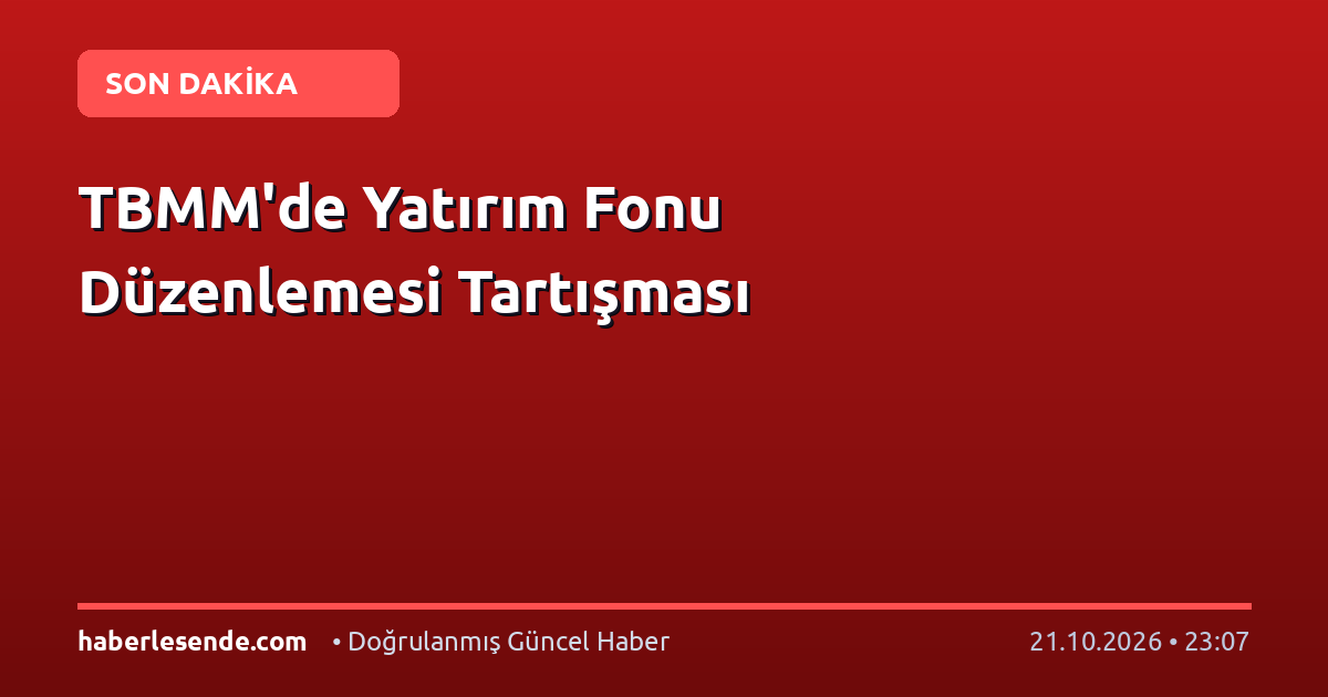 TBMM'de Yatırım Fonu Düzenlemesi Tartışması