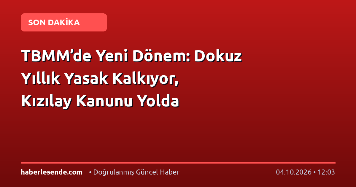 TBMM’de Yeni Dönem: Dokuz Yıllık Yasak Kalkıyor, Kızılay Kanunu Yolda