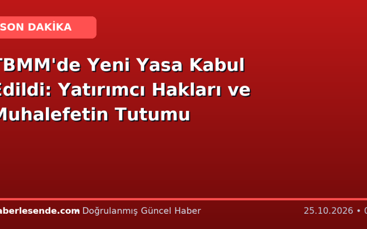TBMM'de Yeni Yasa Kabul Edildi: Yatırımcı Hakları ve Muhalefetin Tutumu