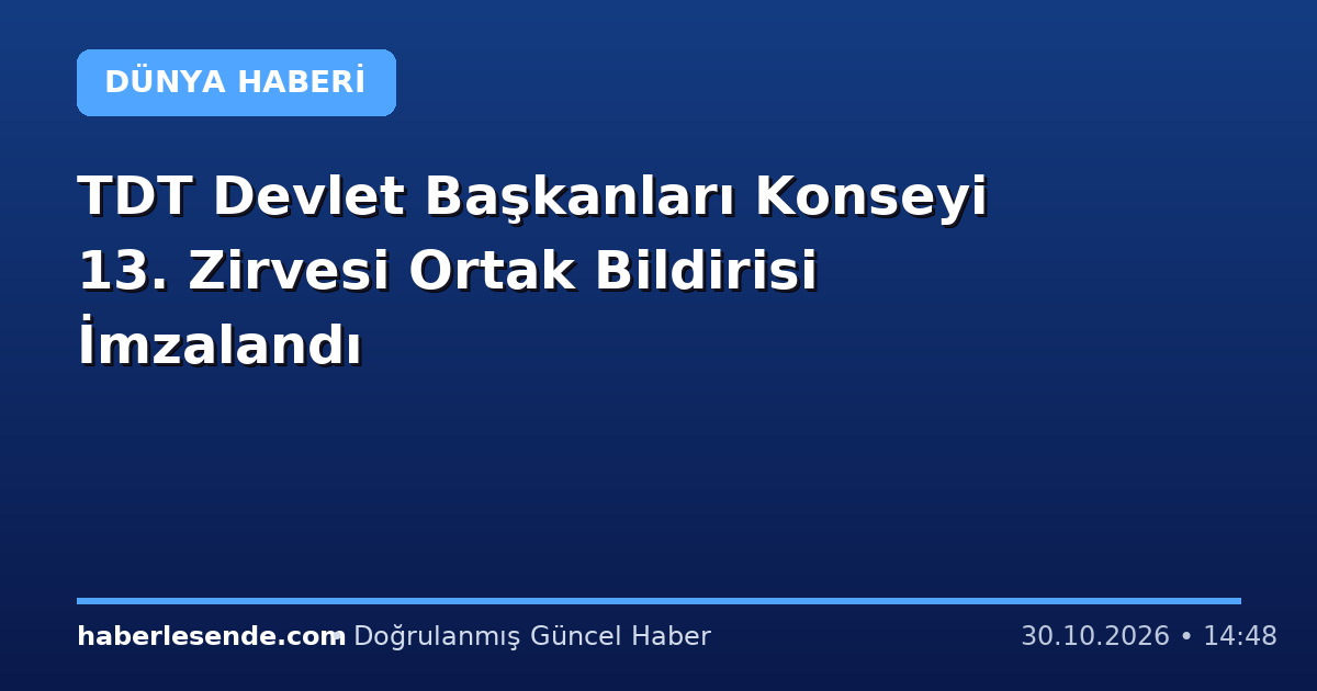 TDT Devlet Başkanları Konseyi 13. Zirvesi Ortak Bildirisi İmzalandı