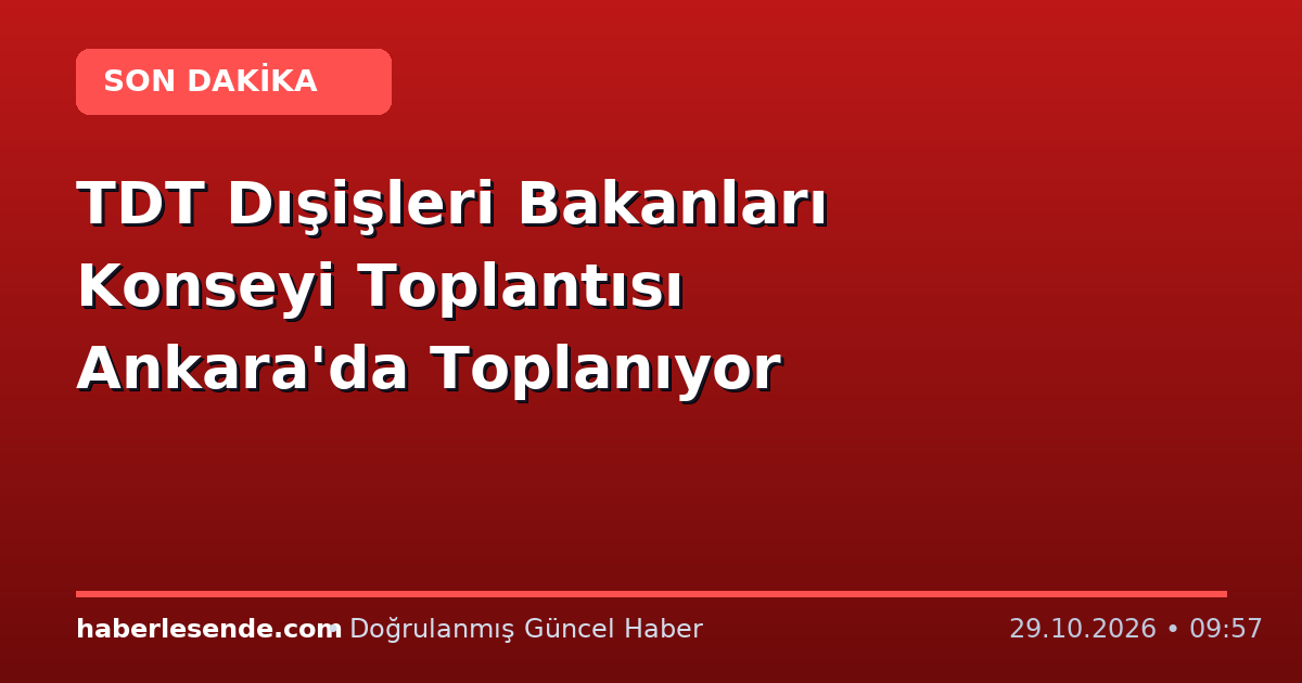 TDT Dışişleri Bakanları Konseyi Toplantısı Ankara'da Toplanıyor