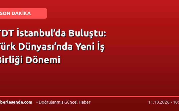 TDT İstanbul’da Buluştu: Türk Dünyası’nda Yeni İş Birliği Dönemi