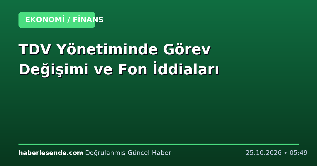 TDV Yönetiminde Görev Değişimi ve Fon İddiaları