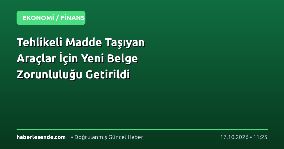 Tehlikeli Madde Taşıyan Araçlar İçin Yeni Belge Zorunluluğu Getirildi