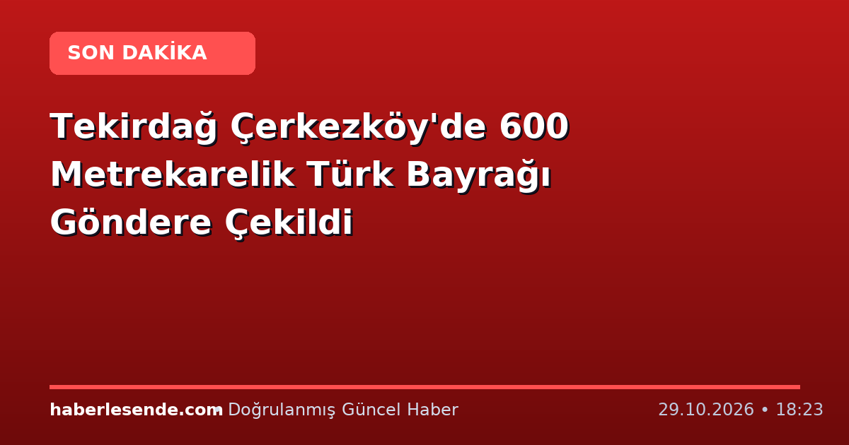 Tekirdağ Çerkezköy'de 600 Metrekarelik Türk Bayrağı Göndere Çekildi